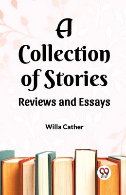 A Collection of Stories Reviews and Essays by Cather, Willa