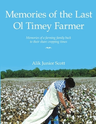 Memories of the Last Ol Timey Farmer Undo: Memories of a farming family back to their share cropping times by Scott, Alik Junior