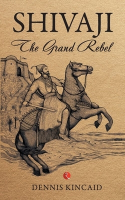 Shivaji: The Grand Rebel by Kincaid, Dennis