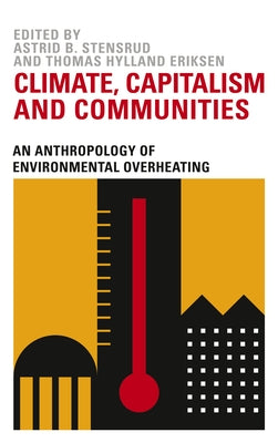 Climate, Capitalism and Communities: An Anthropology of Environmental Overheating by Stensrud, Astrid B.