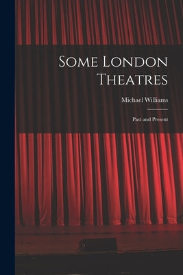 Some London Theatres; Past and Present by Williams, Michael