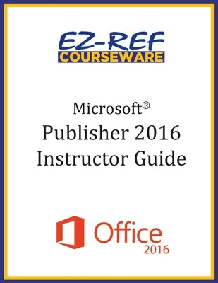 Microsoft Publisher 2016: Overview: Instructor Guide (Black & White) by Courseware, Ez-Ref