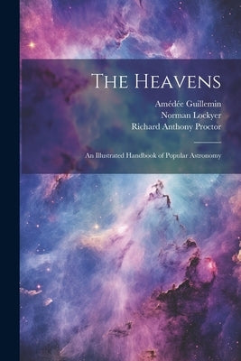 The Heavens: An Illustrated Handbook of Popular Astronomy by Proctor, Richard Anthony