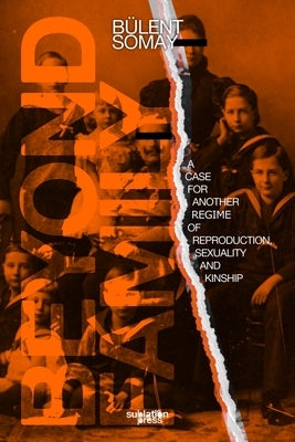 Beyond Family: A Case for Another Regime of Reproduction, Sexuality and Kinship by Somay, B?ent