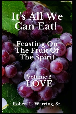 It's All We Can Eat! Feasting On The Fruit Of The Spirit: Volume 2 LOVE by Warring, Robert L., Sr.