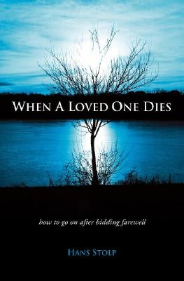 When a Loved One Dies: How to Go on After Saying Goodbye by Stolp, Hans