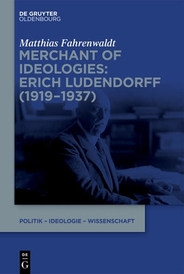 Merchant of Ideologies: Erich Ludendorff (1919-1937) by Fahrenwaldt, Matthias