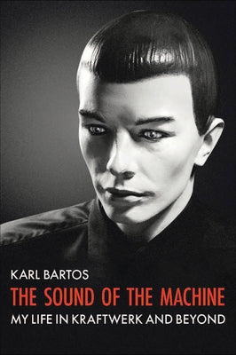 Sound of the Machine: My Life in Kraftwerk and Beryond by Bartos, Karl