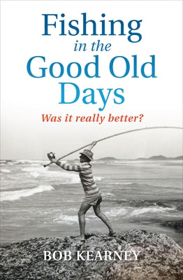 Fishing in the Good Old Days: Was It Really Better? by Kearney, Bob
