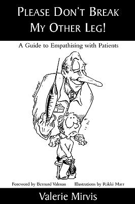 Please Don't Break My Other Leg!: A Guide to Empathising with Patients by Mirvis, Valerie