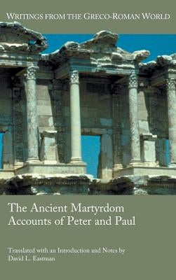 The Ancient Martyrdom Accounts of Peter and Paul by Eastman, David L.