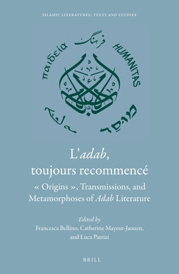L'Adab, Toujours Recommencé: Origins, Transmissions, and Metamorphoses of Adab Literature by Bellino, Francesca