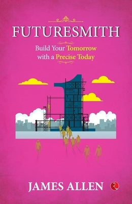 Futuresmith: Build Your Tomorrow with a Precise by Allen, James