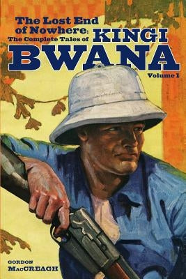 The Lost End of Nowhere: The Complete Tales of Kingi Bwana, Volume 1 by Maccreagh, Gordon