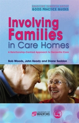 Involving Families in Care Homes: A Relationship-Centred Approach to Dementia Care by Woods, Bob