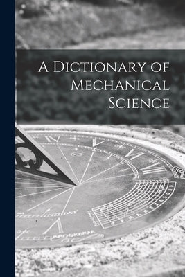 A Dictionary of Mechanical Science by Anonymous