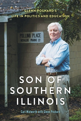 Son of Southern Illinois: Glenn Poshard's Life in Politics and Education by Walworth, Carl