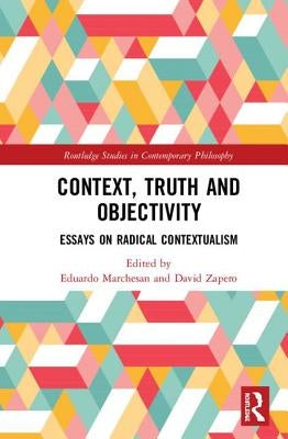 Context, Truth and Objectivity: Essays on Radical Contextualism by Marchesan, Eduardo
