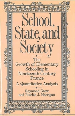 School, State, and Society: The Growth of Elementary Schooling in Nineteenth-Century France--A Quantitative Analysis by Grew, Raymond