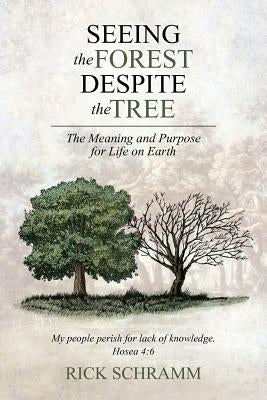 Seeing the Forest Despite the Tree: The Meaning and Purpose for Life on Earth by Schramm, Rick