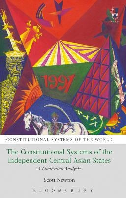 The Constitutional Systems of the Independent Central Asian States: A Contextual Analysis by Newton, Scott