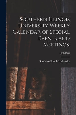 Southern Illinois University Weekly Calendar of Special Events and Meetings.; 1961-1964 by Southern Illinois University (Carbond