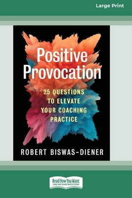 Positive Provocation: 25 Questions to Elevate Your Coaching Practice (16pt Large Print Edition) by Biswas-Diener, Robert