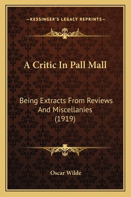 A Critic In Pall Mall: Being Extracts From Reviews And Miscellanies (1919) by Wilde, Oscar