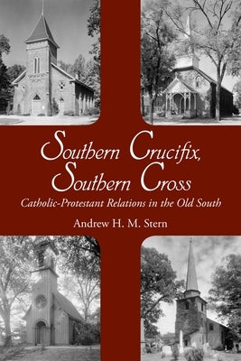 Southern Crucifix, Southern Cross: Catholic-Protestant Relations in the Old South by Stern, Andrew Henry