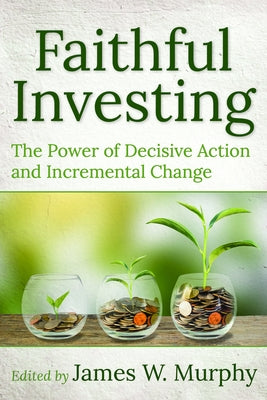 Faithful Investing: The Power of Decisive Action and Incremental Change by Murphy, James W.