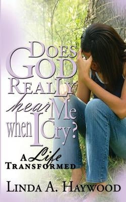 Does God Really Hear Me When I Cry? a Life Transformed by Haywood, Linda a.