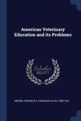 American Veterinary Education and its Problems by Moore, Veranus a. (Veranus Alva) 1859-1