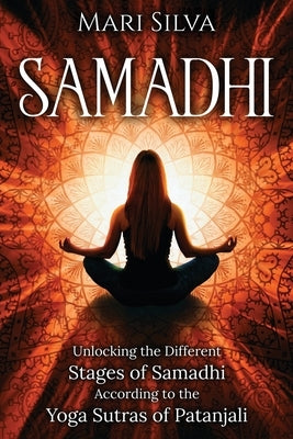 Samadhi: Unlocking the Different Stages of Samadhi According to the Yoga Sutras of Patanjali by Silva, Mari