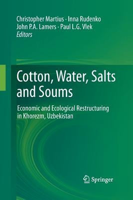 Cotton, Water, Salts and Soums: Economic and Ecological Restructuring in Khorezm, Uzbekistan by Martius, Christopher