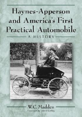 Haynes-Apperson and America's First Practical Automobile: A History by Madden, W. C.