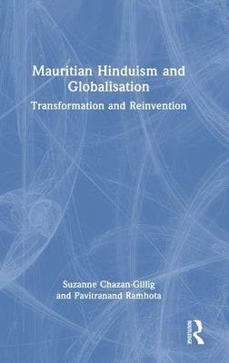 Mauritian Hinduism and Globalisation: Transformation and Reinvention by Chazan-Gillig, Suzanne