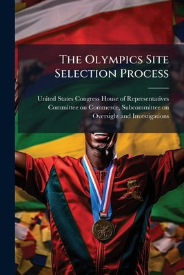The Olympics Site Selection Process by United States Congress House of Represen