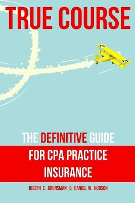 True Course: The Definitive Guide for CPA Practice Insurance by Hudson, Daniel W.