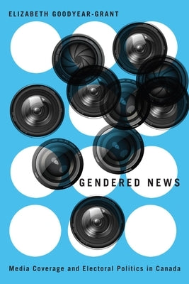 Gendered News: Media Coverage and Electoral Politics in Canada by Goodyear-Grant, Elizabeth