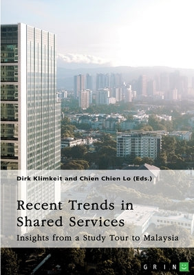 Recent Trends in Shared Services: Insights from a Study Tour to Malaysia by Klimkeit, Dirk