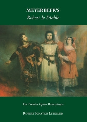 Meyerbeer's Robert Le Diable: The Premier Opéra Romantique by Letellier, Robert Ignatius