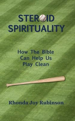 Steroid Spirituality: How the Bible Can Help Us Play Clean by Rubinson, Rhonda Joy