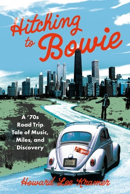 Hitching to Bowie: A '70s Road Trip Tale of Music, Miles, and Discovery by Kramer, Howard Lee