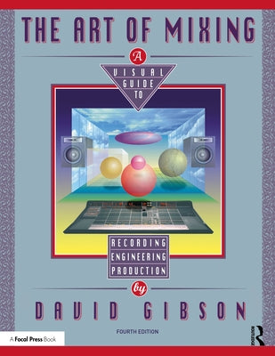 The Art of Mixing: A Visual Guide to Recording, Engineering, and Production by Gibson, David