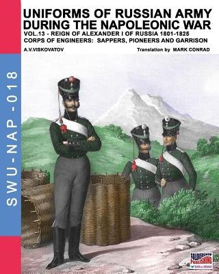 Uniforms of Russian army during the Napoleonic war vol.13: Corps of Engineers: sappers, Pioneers and garrison by Viskovatov, Aleksandr Vasilevich