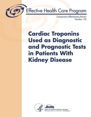 Cardiac Troponins Used as Diagnostic and Prognostic Tests in Patients With Kidney Disease: Comparative Effectiveness Review Number 135 by Human Services, U. S. Department of Heal