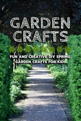 Garden Crafts: Fun and Creative DIY Spring Garden Crafts for Kids by Hammock, Melissa