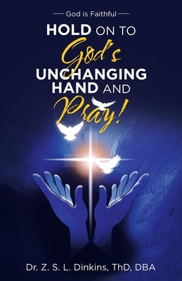 Hold on to God's Unchanging Hand and Pray!: God Is Faithful by Dinkins, Thd Dba