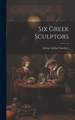 Six Greek Sculptors by Gardner, Ernest Arthur