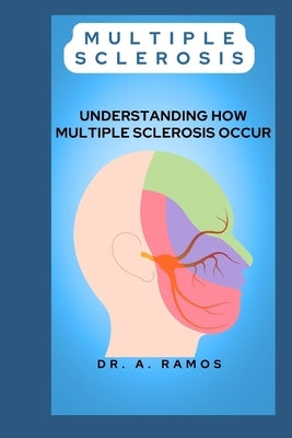 Multiple Sclerosis: Understanding How Multiple Sclerosis Occur by Ramos, A.